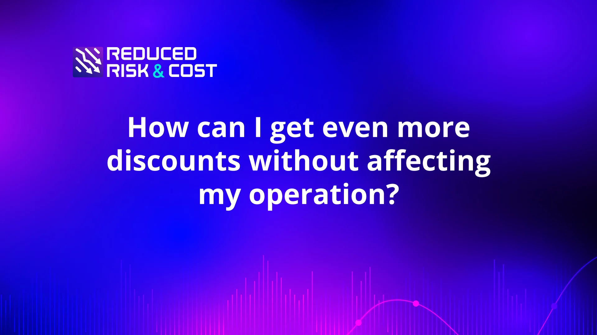 How can I get even more discounts without affecting my operation?